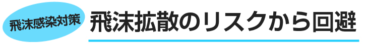 飛沫拡散のリスクから回避